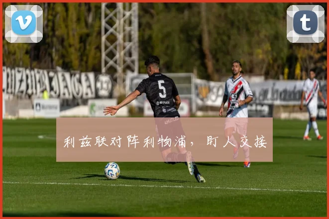 利兹联对阵利物浦，盯人交接