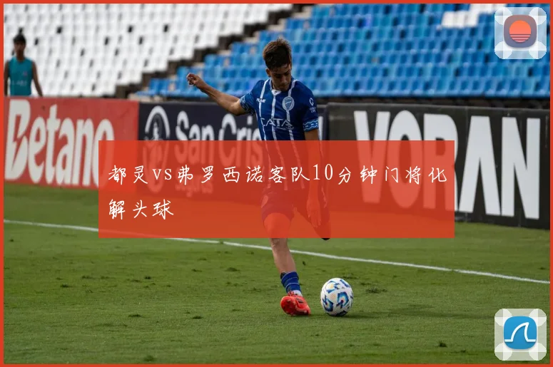 都灵vs弗罗西诺客队10分钟门将化解头球