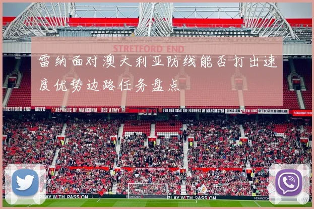 雷纳面对澳大利亚防线能否打出速度优势边路任务盘点