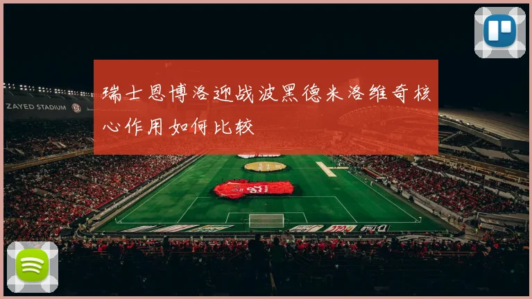 瑞士恩博洛迎战波黑德米洛维奇核心作用如何比较