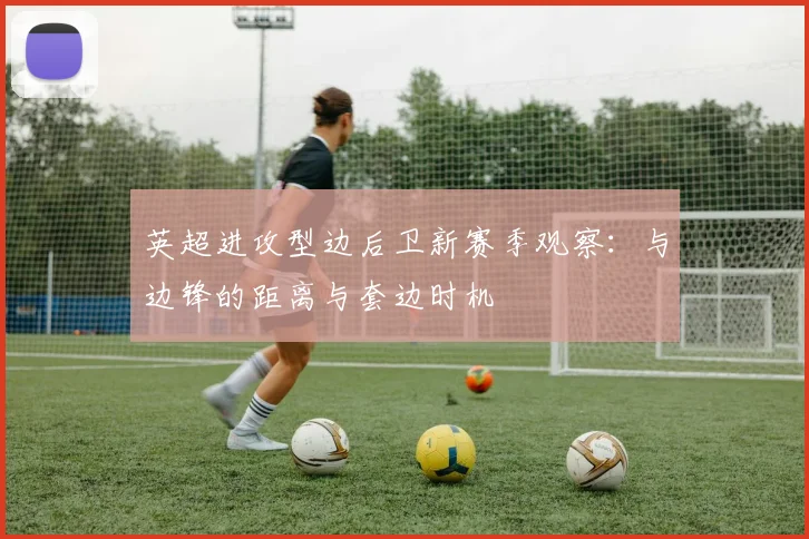 英超进攻型边后卫新赛季观察：与边锋的距离与套边时机