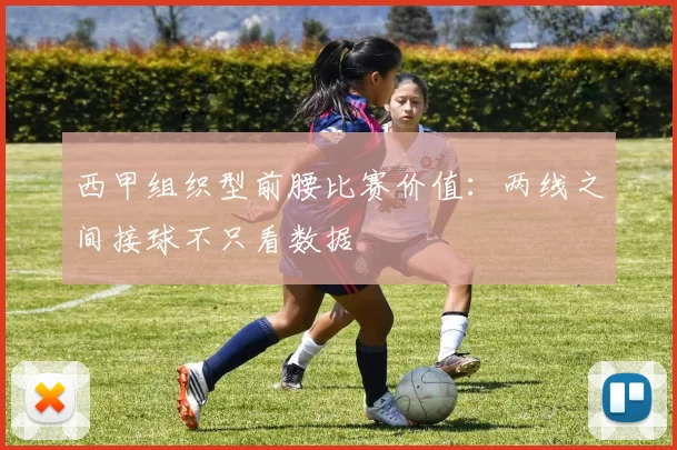 西甲组织型前腰比赛价值：两线之间接球不只看数据