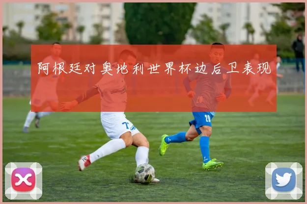 阿根廷对奥地利世界杯边后卫表现
