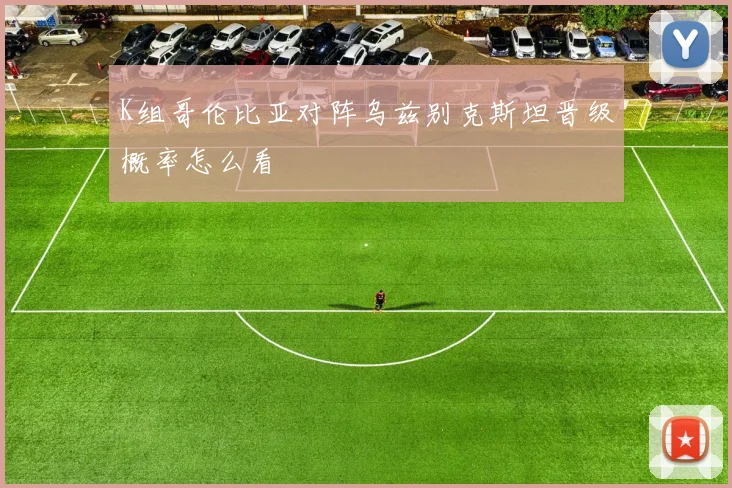 K组哥伦比亚对阵乌兹别克斯坦晋级概率怎么看
