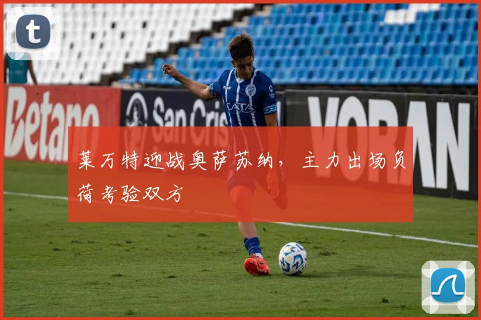 莱万特迎战奥萨苏纳，主力出场负荷考验双方