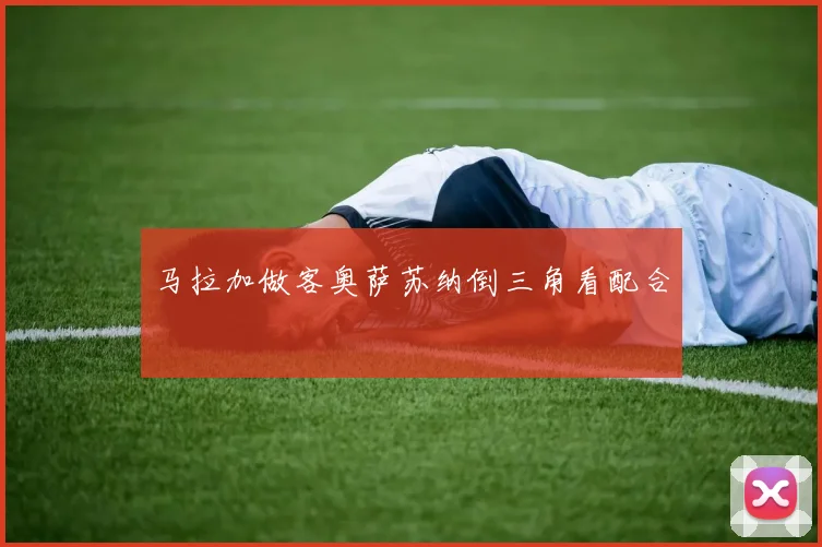 马拉加做客奥萨苏纳倒三角看配合