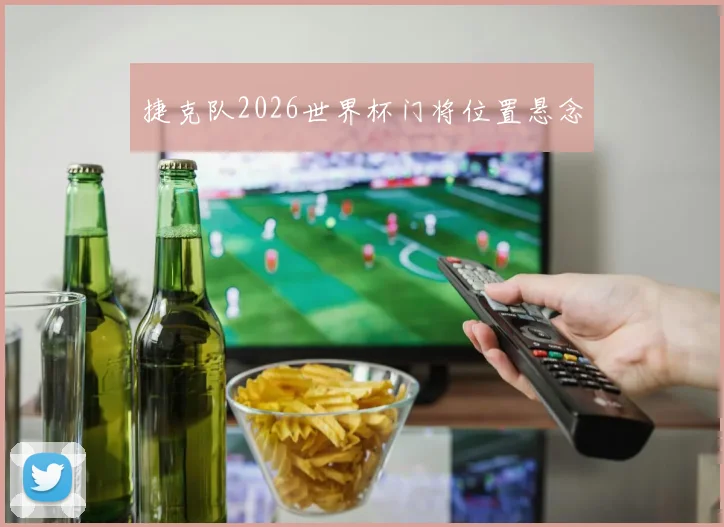 捷克队2026世界杯门将位置悬念