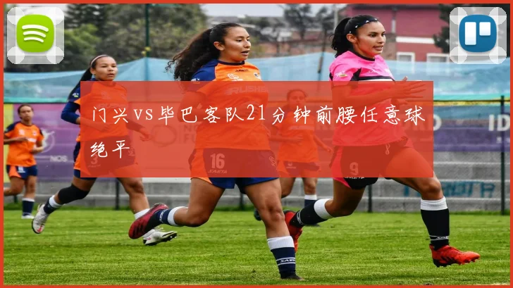 门兴vs毕巴客队21分钟前腰任意球绝平