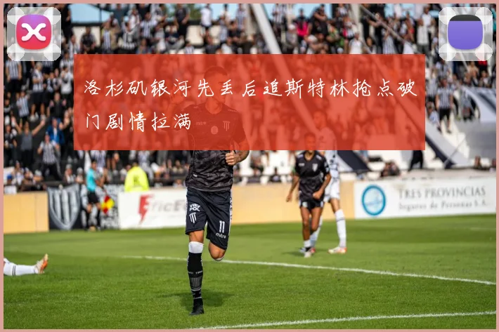 洛杉矶银河先丢后追斯特林抢点破门剧情拉满