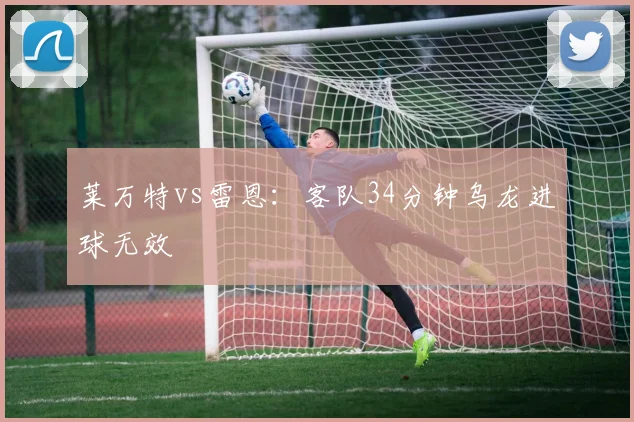 莱万特vs雷恩：客队34分钟乌龙进球无效