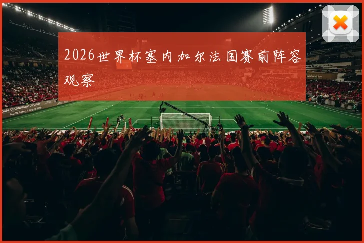 2026世界杯塞内加尔法国赛前阵容观察