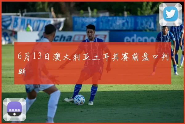 6月13日澳大利亚土耳其赛前盘口判断
