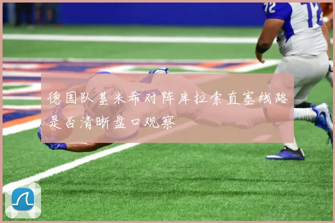 德国队基米希对阵库拉索直塞线路是否清晰盘口观察